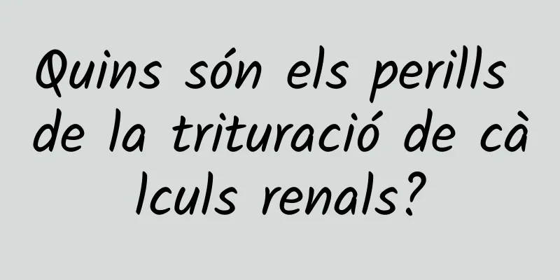 Quins són els perills de la trituració de càlculs renals?