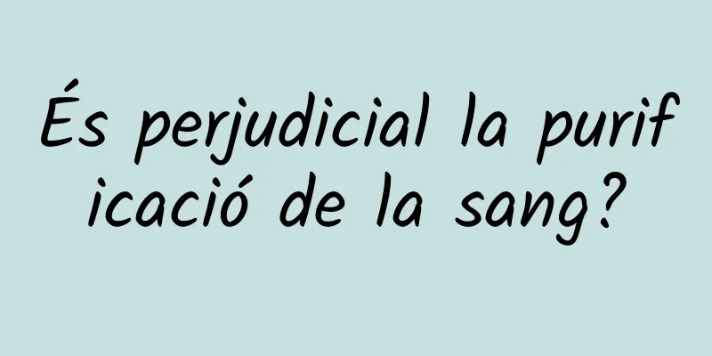 És perjudicial la purificació de la sang?