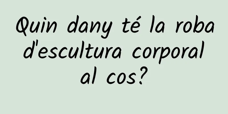 Quin dany té la roba d'escultura corporal al cos?