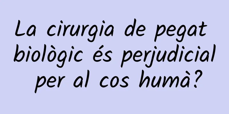 La cirurgia de pegat biològic és perjudicial per al cos humà?
