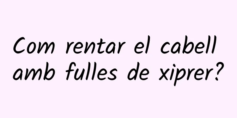 Com rentar el cabell amb fulles de xiprer?