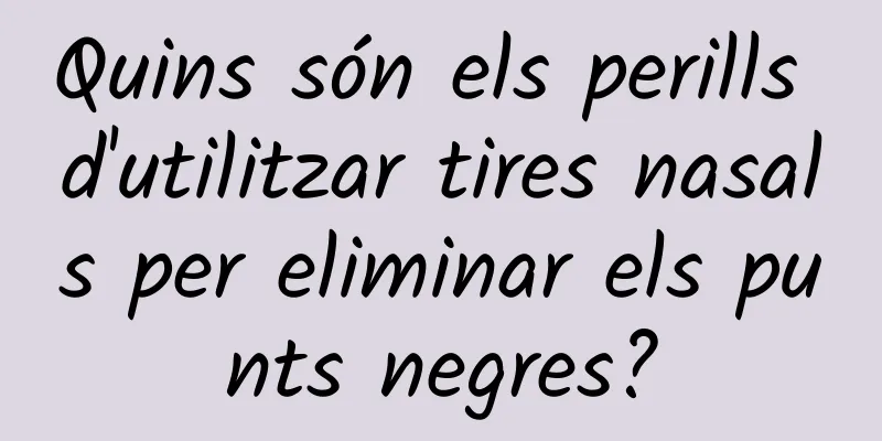 Quins són els perills d'utilitzar tires nasals per eliminar els punts negres?