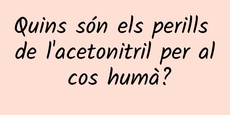 Quins són els perills de l'acetonitril per al cos humà?