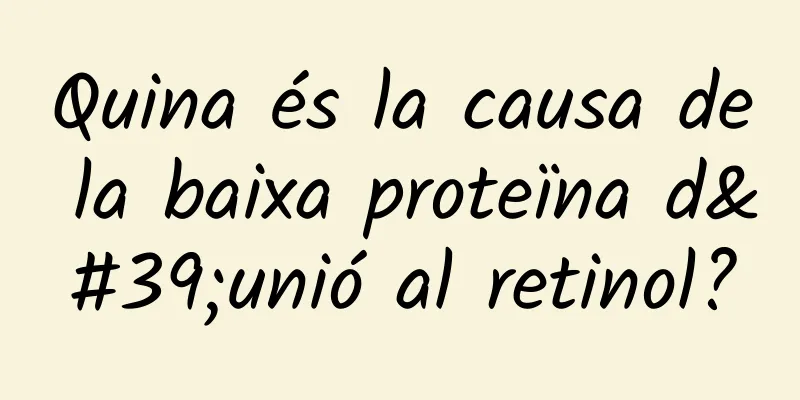 Quina és la causa de la baixa proteïna d'unió al retinol?
