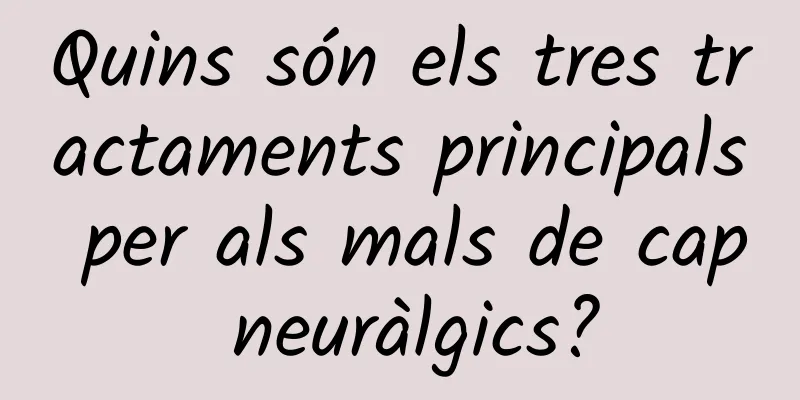 Quins són els tres tractaments principals per als mals de cap neuràlgics?