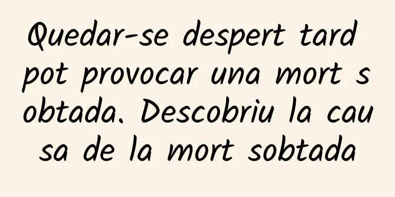 Quedar-se despert tard pot provocar una mort sobtada. Descobriu la causa de la mort sobtada