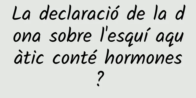 La declaració de la dona sobre l'esquí aquàtic conté hormones?
