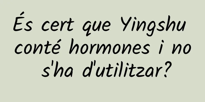 És cert que Yingshu conté hormones i no s'ha d'utilitzar?