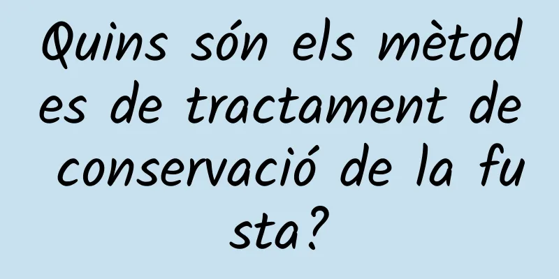 Quins són els mètodes de tractament de conservació de la fusta?