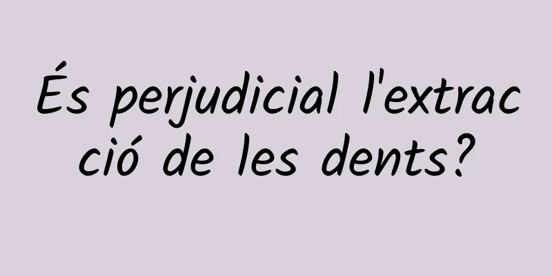 És perjudicial l'extracció de les dents?