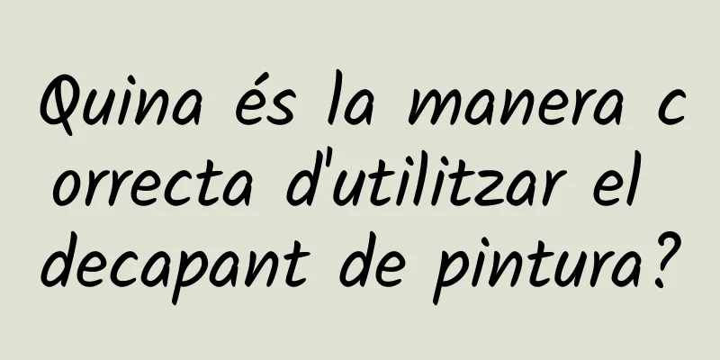 Quina és la manera correcta d'utilitzar el decapant de pintura?