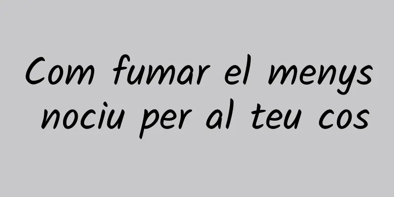 Com fumar el menys nociu per al teu cos