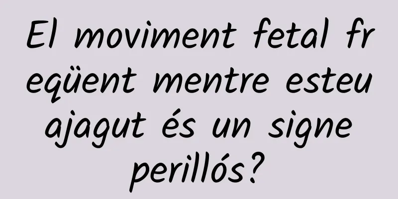 El moviment fetal freqüent mentre esteu ajagut és un signe perillós?