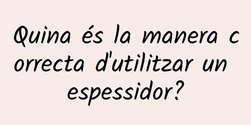Quina és la manera correcta d'utilitzar un espessidor?