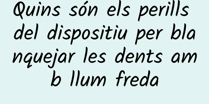 Quins són els perills del dispositiu per blanquejar les dents amb llum freda