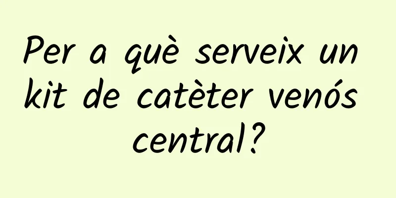 Per a què serveix un kit de catèter venós central?