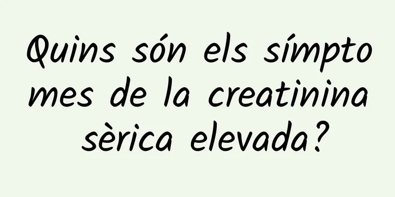 Quins són els símptomes de la creatinina sèrica elevada?