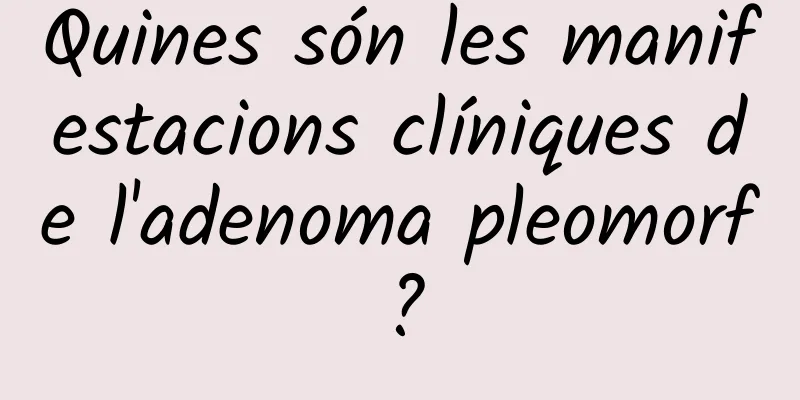 Quines són les manifestacions clíniques de l'adenoma pleomorf?