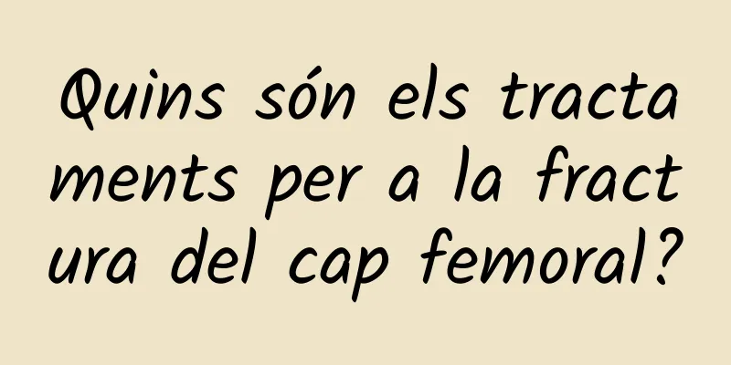 Quins són els tractaments per a la fractura del cap femoral?