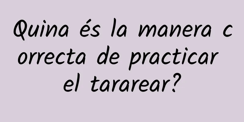 Quina és la manera correcta de practicar el tararear?
