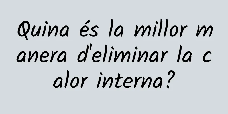 Quina és la millor manera d'eliminar la calor interna?
