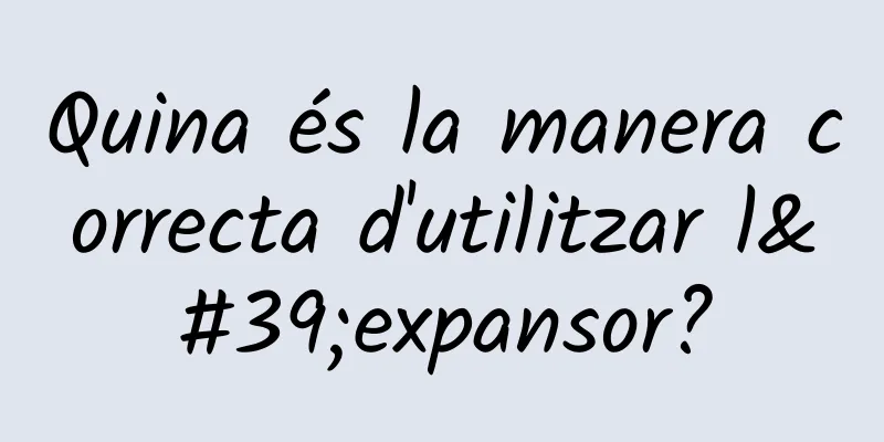 Quina és la manera correcta d'utilitzar l'expansor?