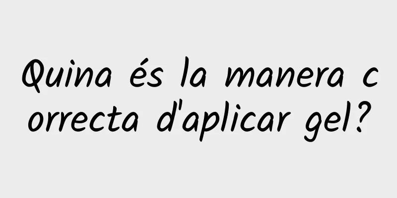 Quina és la manera correcta d'aplicar gel?