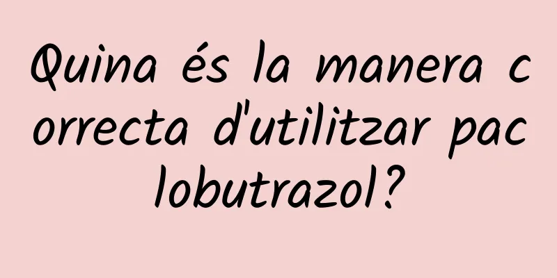 Quina és la manera correcta d'utilitzar paclobutrazol?