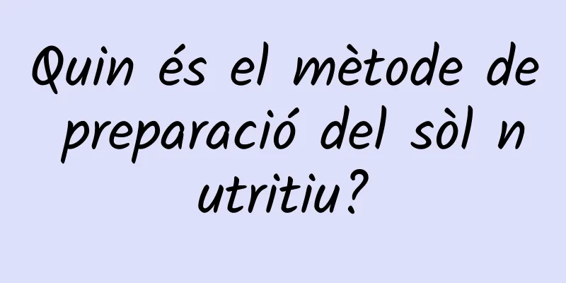 Quin és el mètode de preparació del sòl nutritiu?