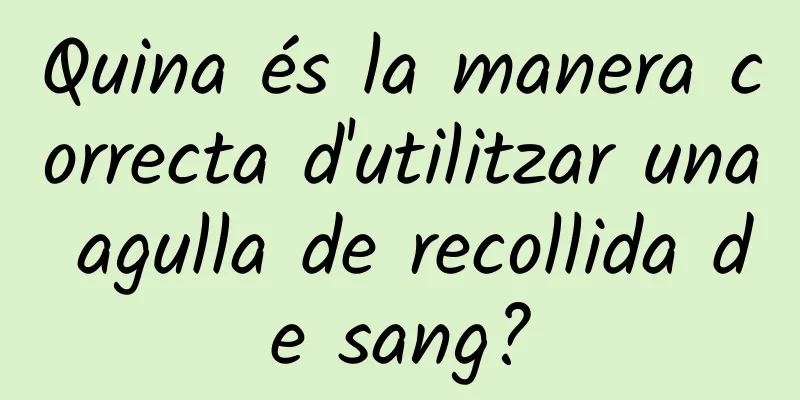 Quina és la manera correcta d'utilitzar una agulla de recollida de sang?