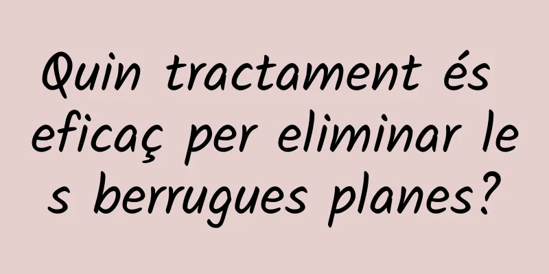 Quin tractament és eficaç per eliminar les berrugues planes?