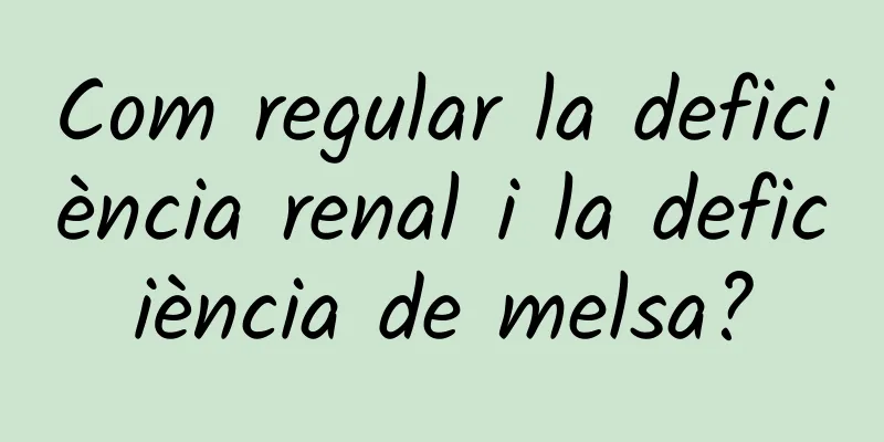 Com regular la deficiència renal i la deficiència de melsa?