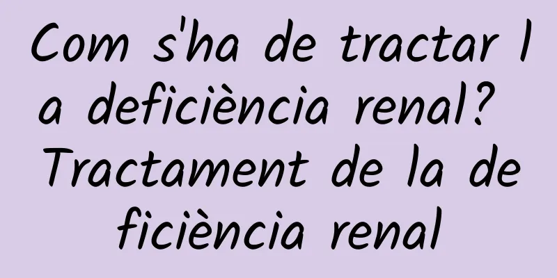 Com s'ha de tractar la deficiència renal? Tractament de la deficiència renal