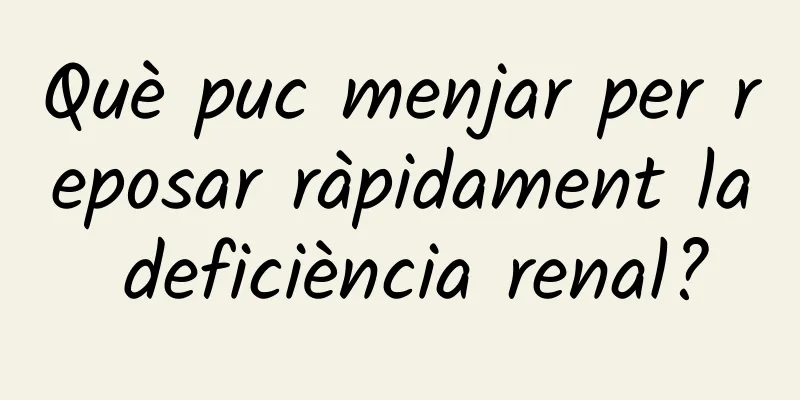 Què puc menjar per reposar ràpidament la deficiència renal?