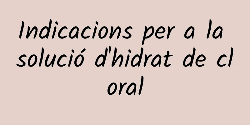 Indicacions per a la solució d'hidrat de cloral