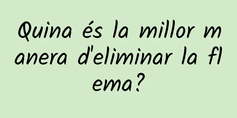 Quina és la millor manera d'eliminar la flema?