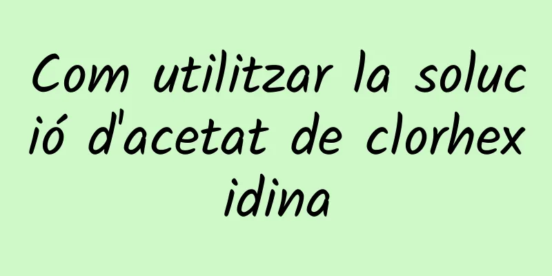 Com utilitzar la solució d'acetat de clorhexidina