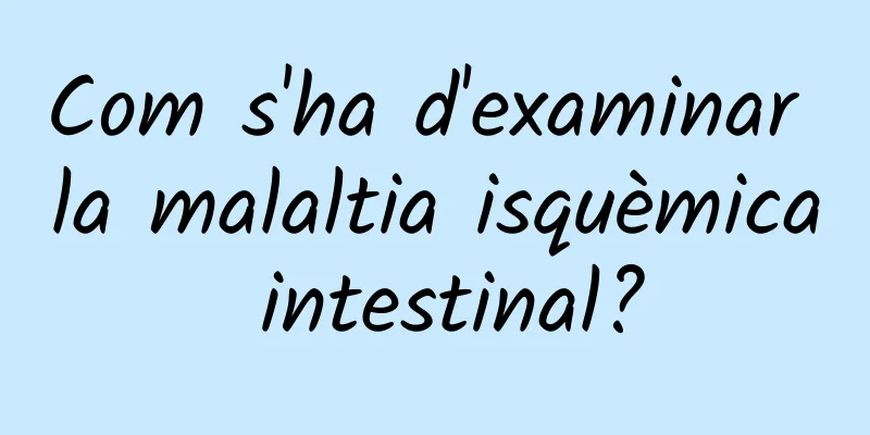Com s'ha d'examinar la malaltia isquèmica intestinal?