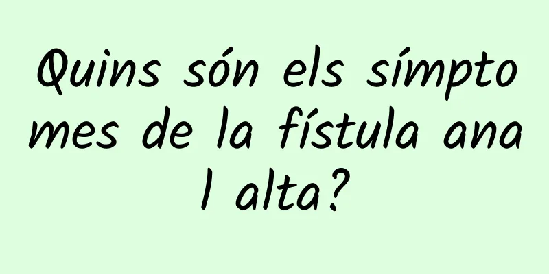 Quins són els símptomes de la fístula anal alta?
