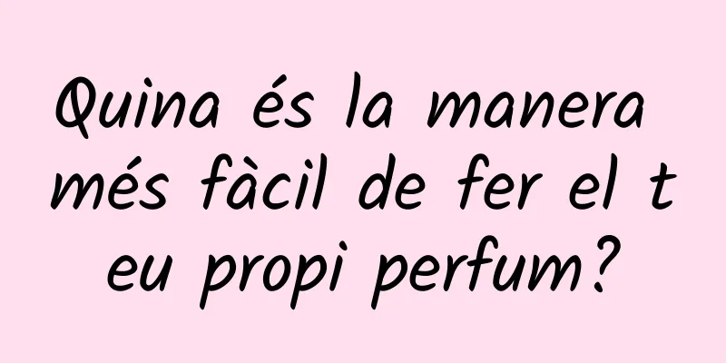 Quina és la manera més fàcil de fer el teu propi perfum?