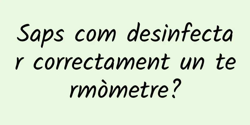 Saps com desinfectar correctament un termòmetre?