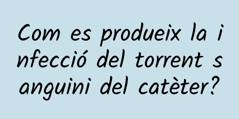 Com es produeix la infecció del torrent sanguini del catèter?