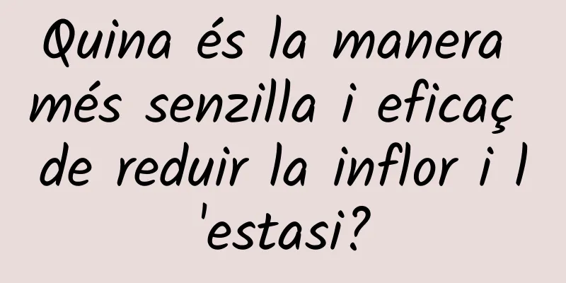 Quina és la manera més senzilla i eficaç de reduir la inflor i l'estasi?