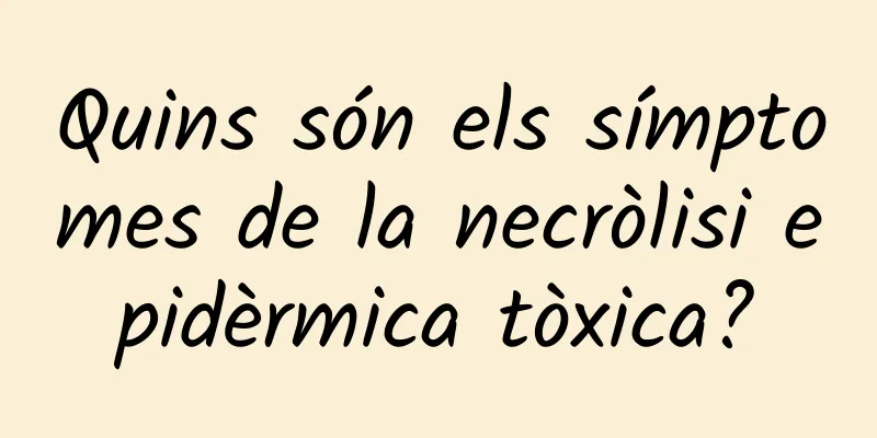 Quins són els símptomes de la necròlisi epidèrmica tòxica?