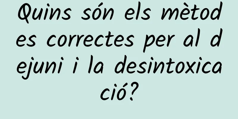 Quins són els mètodes correctes per al dejuni i la desintoxicació?