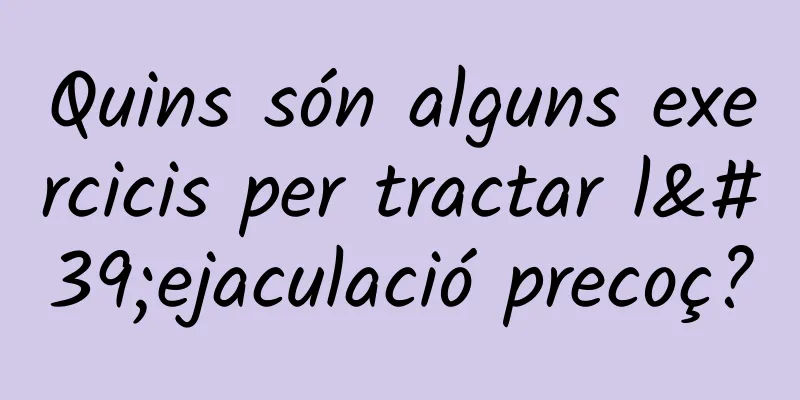 Quins són alguns exercicis per tractar l'ejaculació precoç?