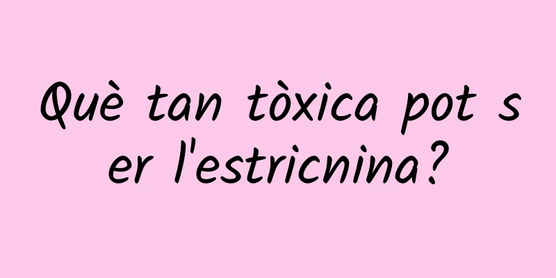 Què tan tòxica pot ser l'estricnina?
