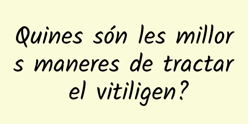 Quines són les millors maneres de tractar el vitiligen?