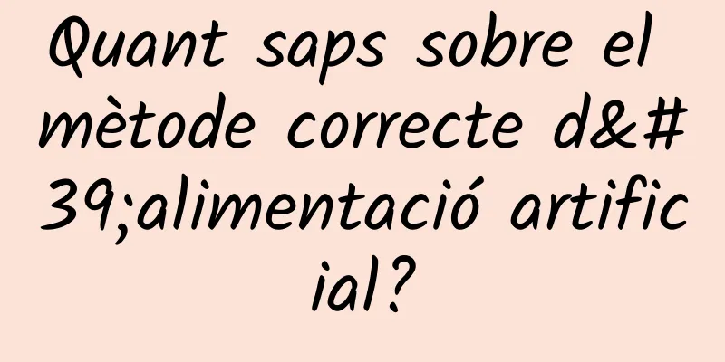 Quant saps sobre el mètode correcte d'alimentació artificial?