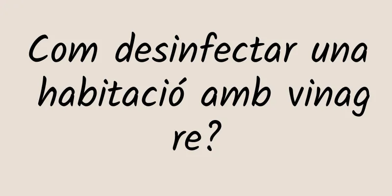 Com desinfectar una habitació amb vinagre?